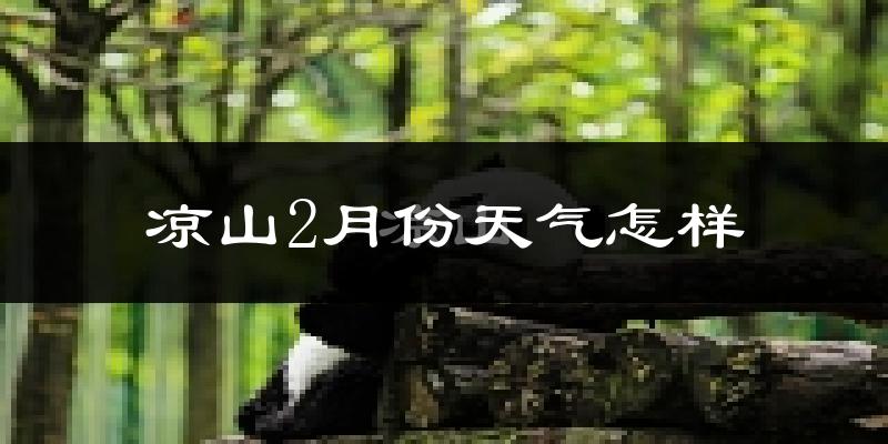 凉山彝族自治州2月份天气如何?天气冷吗?