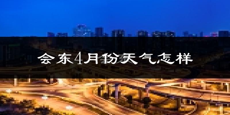 会东县4月份天气如何?天气冷热情况分析