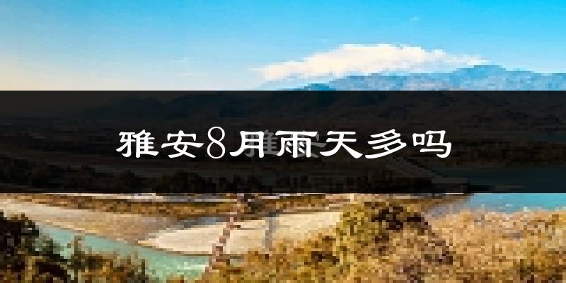 雅安8月雨天多吗?