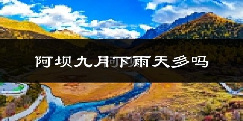 阿坝九月下雨天多吗?阿坝9月份降雨量多少?