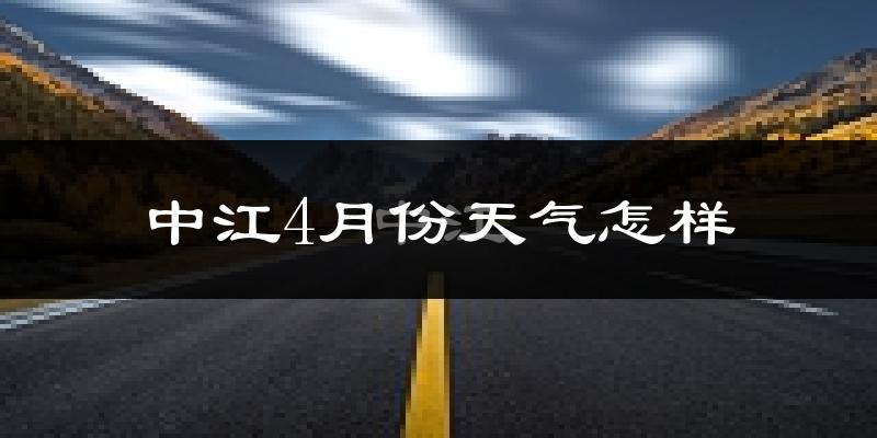 中江县4月份天气如何?冷热情况怎么样?