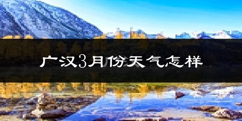 广汉市3月份天气如何?冷吗?过去两年天气数据分析
