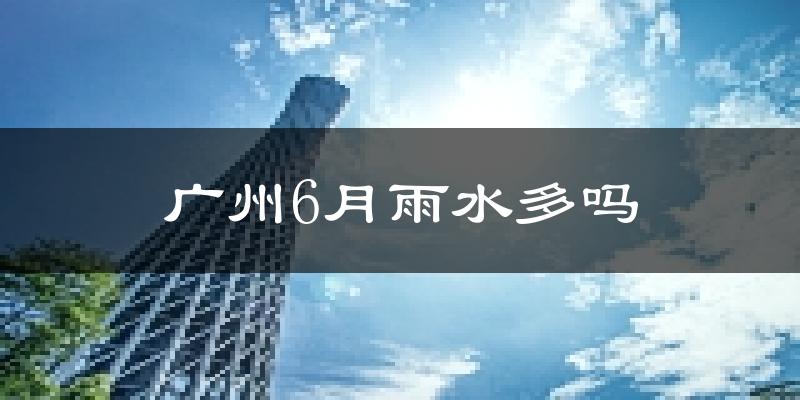 广州6月雨水多吗?