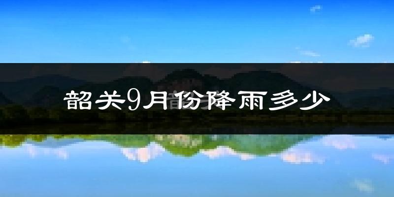 韶关9月份降雨多少?