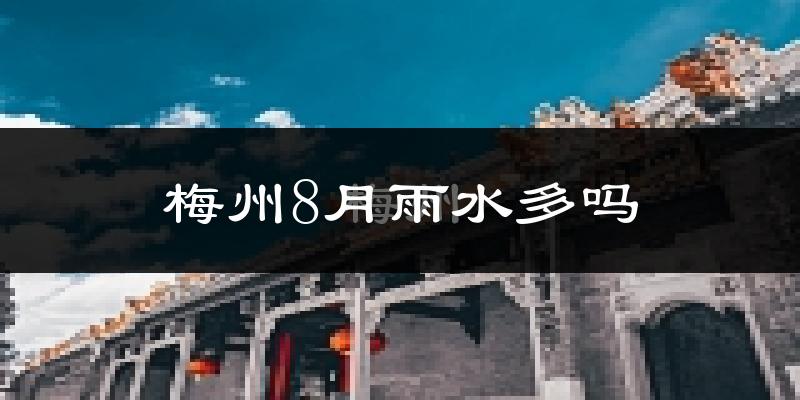 梅州8月雨水多吗?