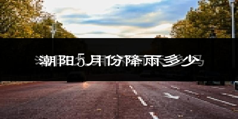 潮阳5月份降雨多少?