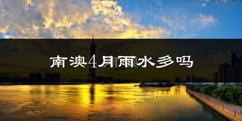 南澳4月雨水多吗?