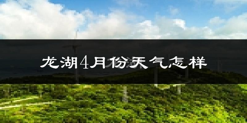 龙湖4月份天气怎样?龙湖四月冷不冷?