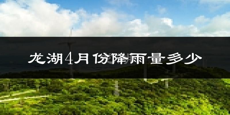 龙湖4月份降雨量多少?龙湖四月下雨多吗?