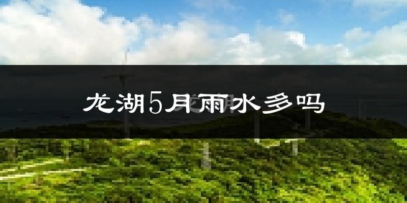 龙湖5月雨水多吗?