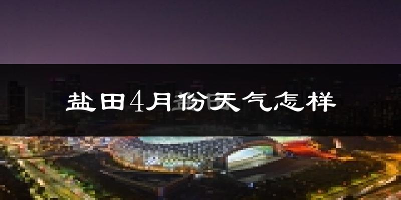 盐田4月份天气怎样?盐田四月冷不冷?