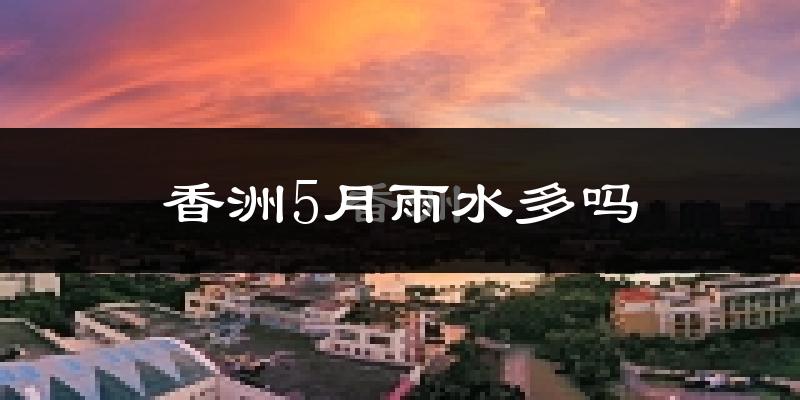 香洲5月雨水多吗?