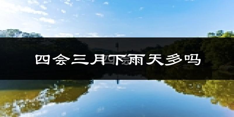 四会三月下雨天多吗?四会3月份降雨量多少?