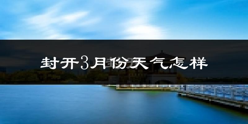 封开县3月份天气如何?冷热变化大吗?