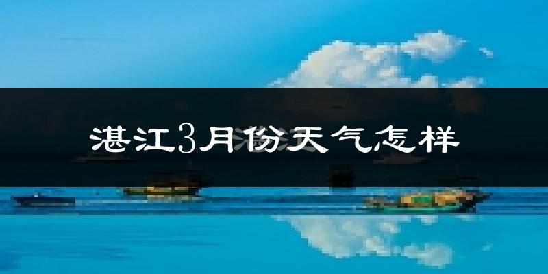 湛江3月份天气如何?冷热情况怎么样?