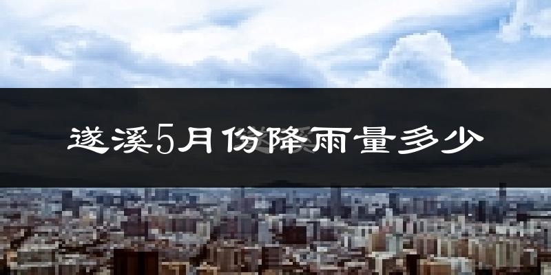 遂溪5月份降雨量多少?遂溪五月下雨多吗?