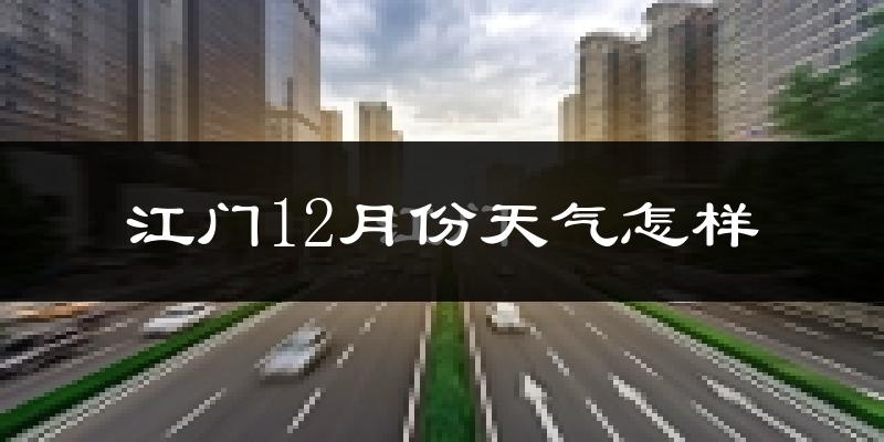 江门12月份天气怎样?江门十二月冷不冷?