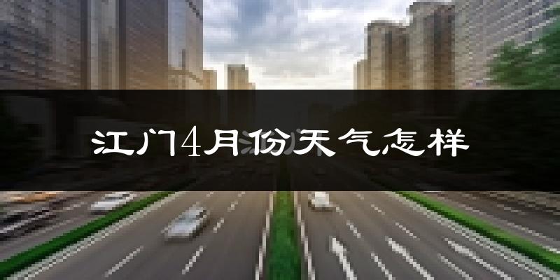 江门市4月份天气如何?热吗?过去两年天气数据分析