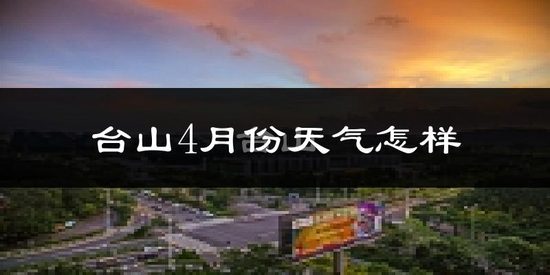 台山市4月份天气如何?冷热情况分析