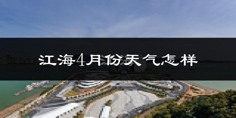 江海4月份天气怎样?江海四月冷不冷?