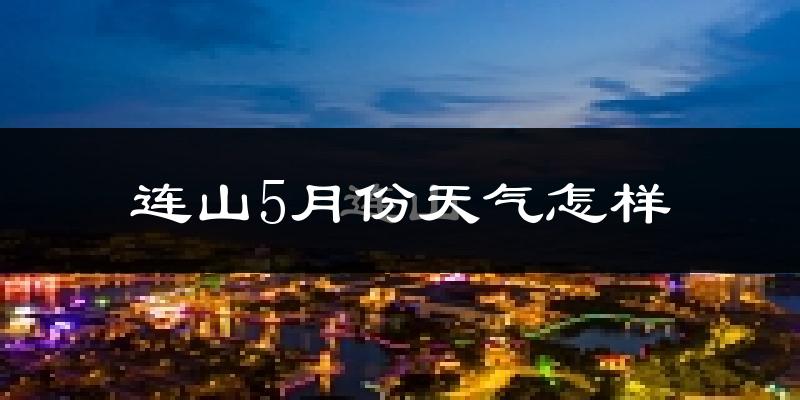 连山5月天气如何?会很热吗?