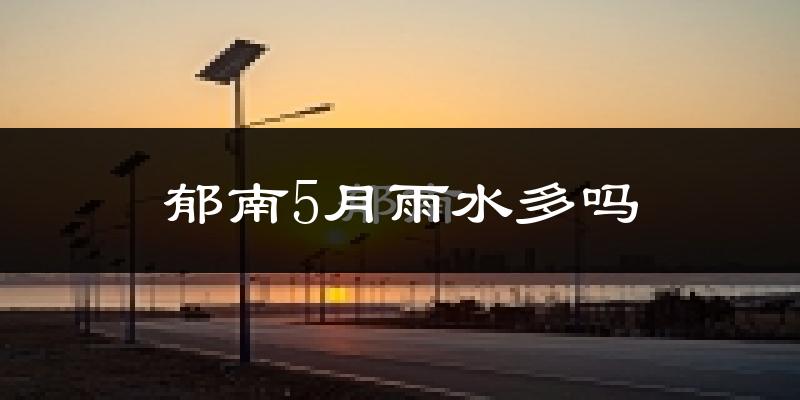 郁南5月雨水多吗?