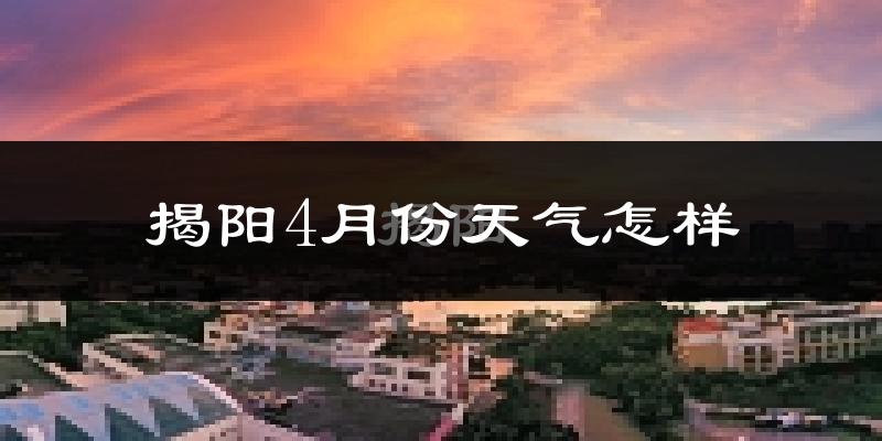 揭阳市4月份天气如何?冷热情况怎么样?