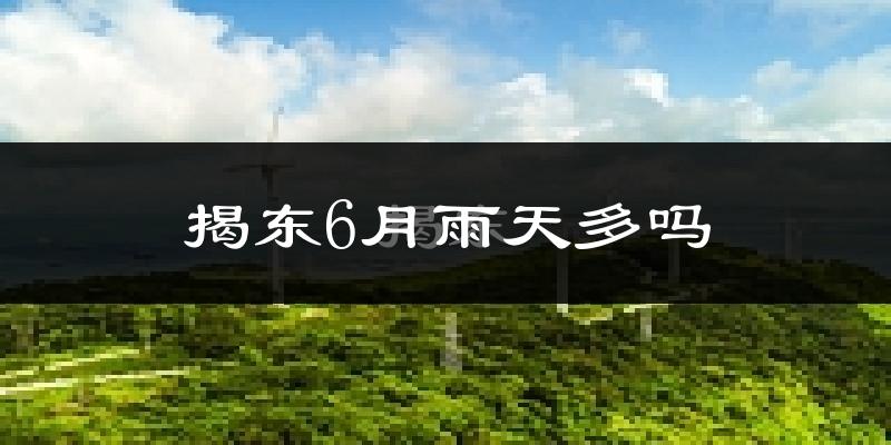 揭东6月雨天多吗?