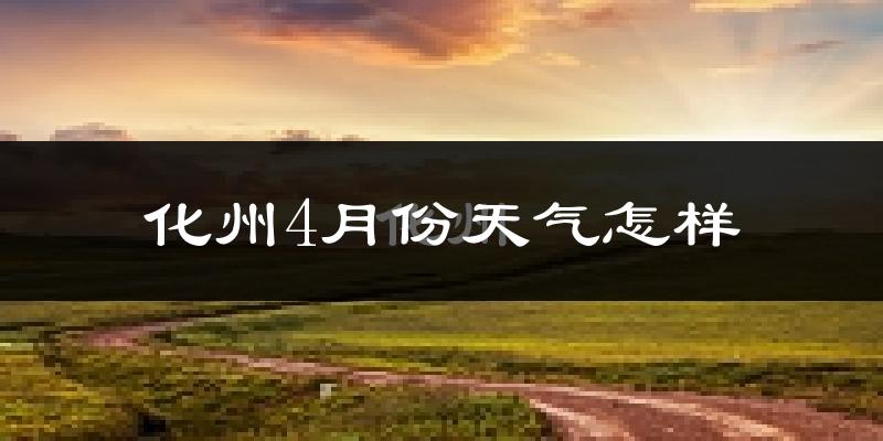 化州市4月份天气如何?很热吗?