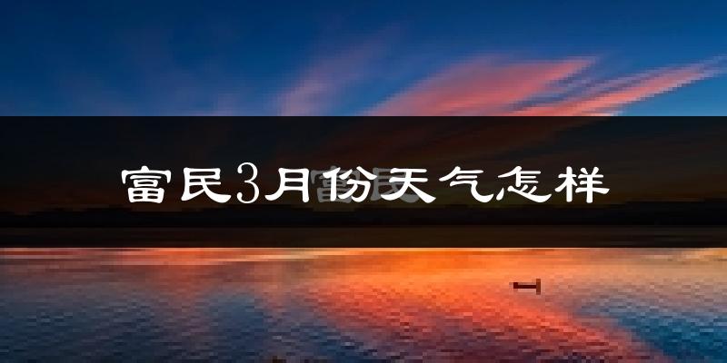 富民县3月份天气如何?冷热情况怎么样?