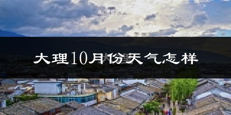大理10月份天气怎样?大理十月冷不冷?