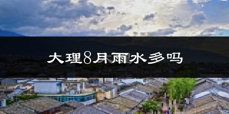 大理8月雨水多吗?