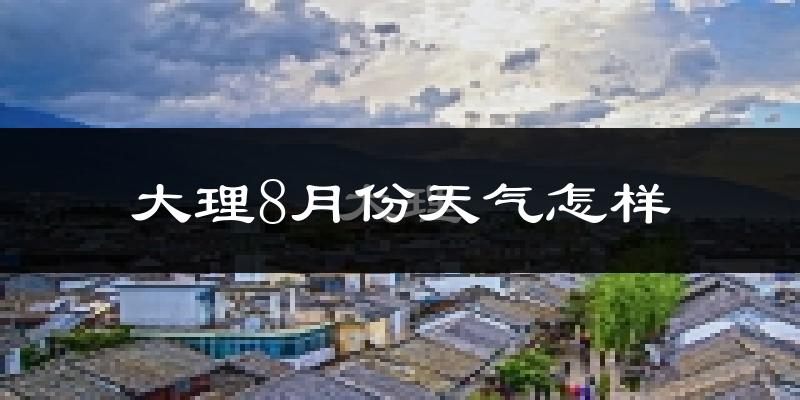 大理市8月份天气如何?很热吗?