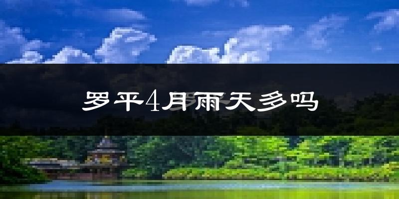 罗平4月雨天多吗?