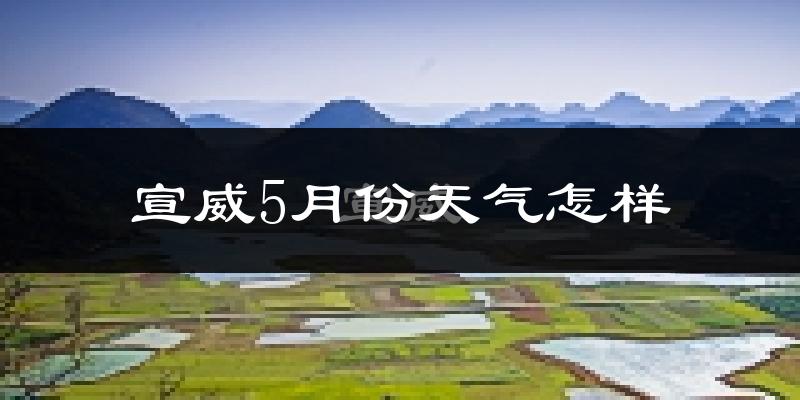 宣威市5月份天气如何?会很冷吗?