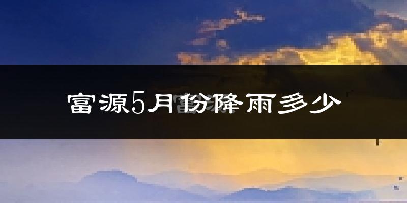 富源5月份降雨多少?