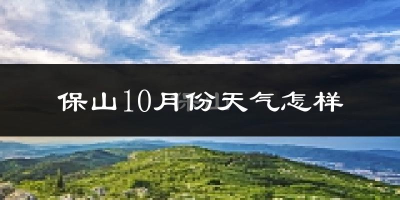 保山10月份天气怎样?保山十月冷不冷?