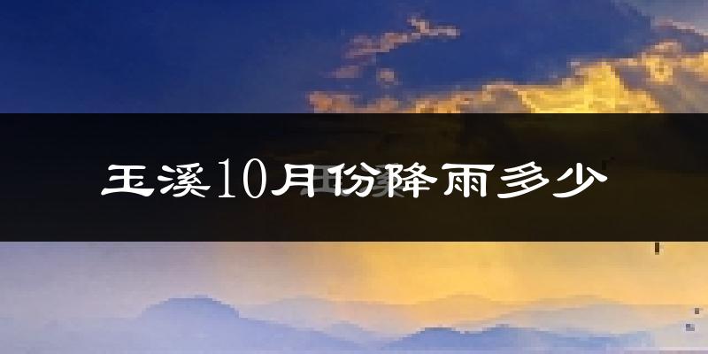 玉溪10月份降雨多少?