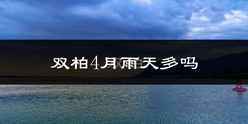 双柏4月雨天多吗?