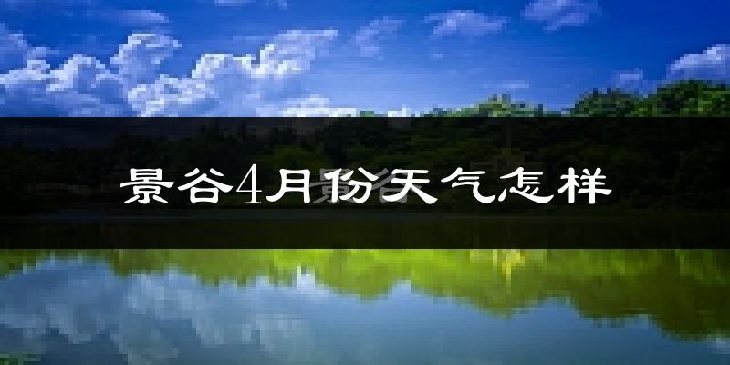 景谷4月份天气如何?很热吗?