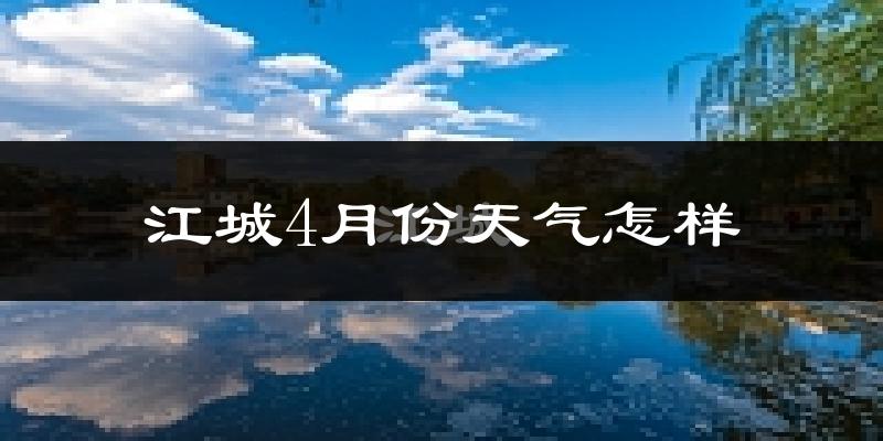 江城县4月份天气如何?很热吗?