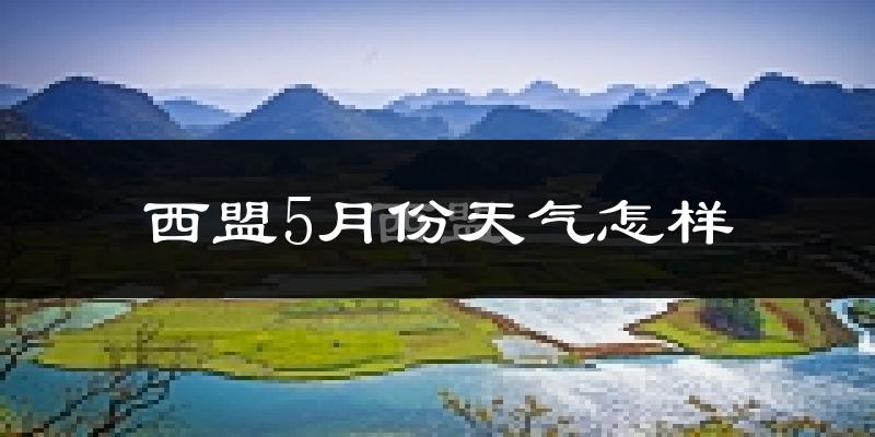 西盟佤族自治县5月天气如何?很热吗?