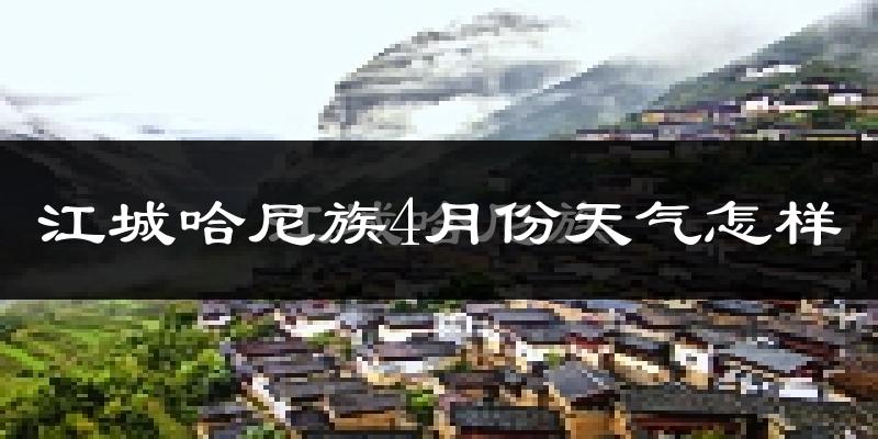 江城哈尼族彝族自治县4月份天气如何?热吗?