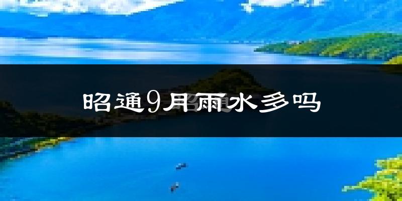 昭通9月雨水多吗?