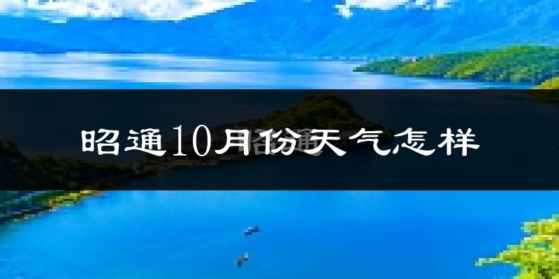昭通10月份天气怎样?昭通十月冷不冷?