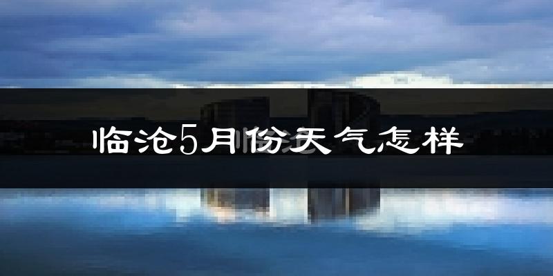 临沧5月份天气如何?很热吗?