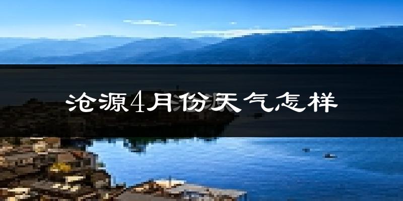 沧源佤族自治县4月份天气如何?天气冷热情况分析