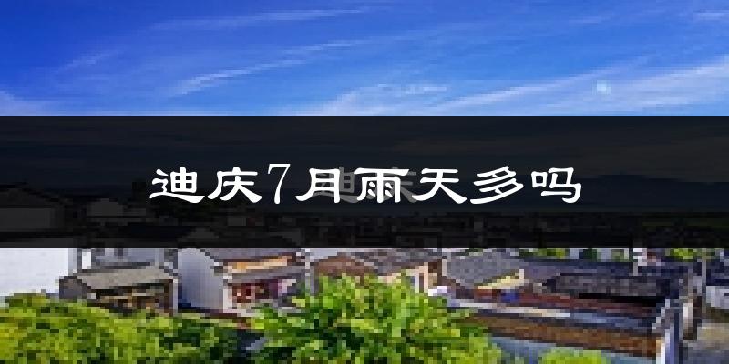 迪庆7月雨天多吗?