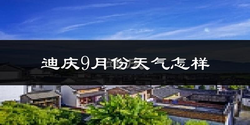 迪庆9月份天气怎样?迪庆九月热吗?