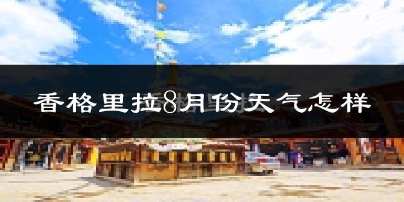 香格里拉8月份天气怎样?香格里拉八月热不热?